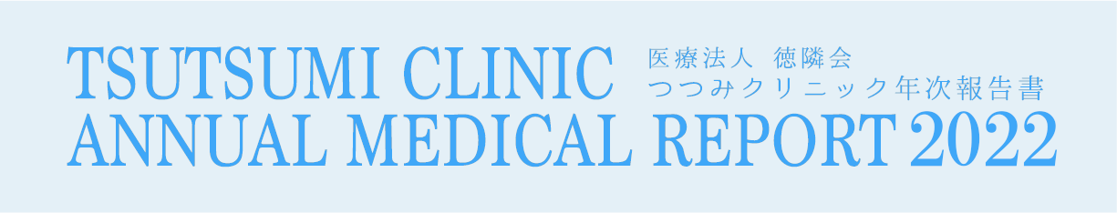 TSUTSUMI CLINIC ANNUAL MEDICAL REPORT 2022 医療法人 徳隣会 つつみクリニック年次報告書